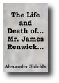 The Life and Death of James Renwick (1806) by Alexander Shields