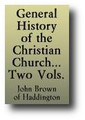 General History of the Christian Church, from the Birth of our Saviour to the present Time -2 Volume Set by John Brown of Haddington