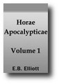 Horae Apocalypticae; or, A Commentary on the Apocalypse, Critical and Historical; Including Also An Examination of the Chief Prophecies of Daniel (1862, Volume 1 of 4) by E. B. Elliott