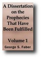 A Dissertation on the Prophecies, That Have Been Fulfilled, Are Now Fulfilling, or Will Hereafter Be Fulfilled Relative to the Great Period of 1260 Years; The Papal and Mohammedan Apostacies... (Volume 1 of 2) by George Faber