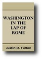 Washington in the Lap of Rome (1888) by Justin D. Fulton