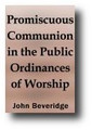 Promiscuous Communion in the Public Ordinances of Worship by James Beveridge