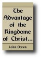The Advantage of the Kingdom of Christ in the Shaking of the Kingdoms of the World: Or, Providential. Alternations in their Subserviency to Christ's Exaltation by John Owen