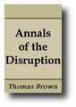 Annals of the Disruption (1893) Formation of the Free Church of Scotland by Thomas Brown