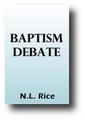 Baptism Debate (1844) A Debate Between Rev. A. Campbell and Rev. N.L. Rice, on the Action, Subject, Design and Administrator of Christian Baptism by N. L. Rice