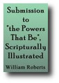 Submission to "the Powers That Be," Scripturally Illustrated (1828) by William L. Roberts