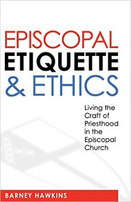 Episcopal Etiquette And Ethics: Living The Craft Of Priesthood In The Episcopal Church