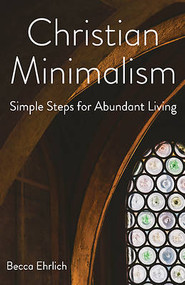 Christian Minimalism: Simple Steps for Abundant Living