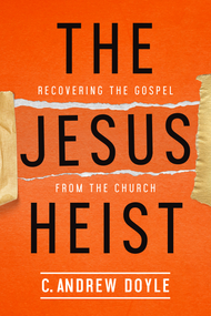The Jesus Heist: Recovering the Gospel From the Church