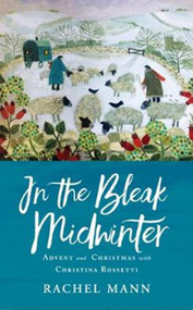 In The Bleak Midwinter: Through Advent and Christmas with Christina Rossetti