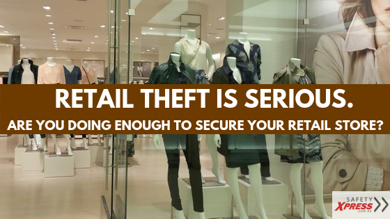 Retail Theft Is Serious Are You Doing Enough To Secure Your Retail Store Safety Xpress