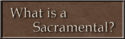 What is a Sacramental? What is a Sacramental, sacramentals
