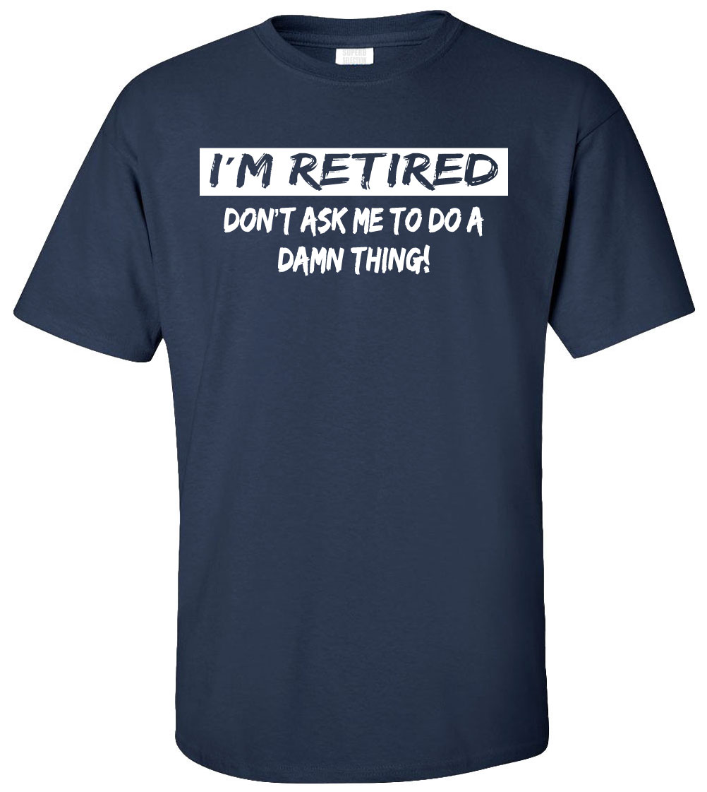 I'm Retired Don't Ask Me to Do a Damn Thing T-Shirt - Funny Humor ...