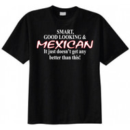 Smart, Good Looking & Mexican It Just Doesn't Get Any Better Than This T-shir...