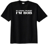 Of Course I'm Right I'm Bob T Shirt