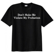 Don't Make Me Violate My Probation T-shirt