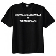 Hard Work Never Killed Anybody But Why Take The Chance T-shirt