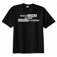 I'm Not an Alcoholic I Am a Drunk Alcoholics Go to Meetings T-shirt