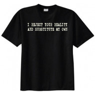I Reject Your Reality and Substitute My Own T-shirt