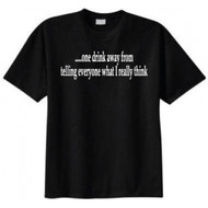 One Drink Away From Telling Everyone What I Really Think T-shirt