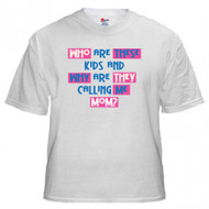 Who Are These Kids and Why Are They Calling Me Mom? T-shirt