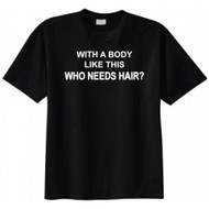 With A Body Like This Who Needs Hair? T-shirt