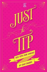 Just the Tip : Sex Tips for Chicks by Gay Dudes