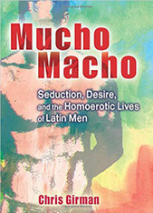 Mucho Macho: Seduction, Desire, and the Homoerotic Lives of Latin Men