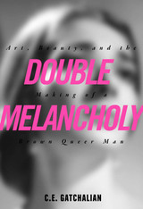 Double Melancholy : Art, Beauty, and the Making of a Brown Queer Man