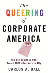 The Queering of Corporate America: How Big Business Went from LGBTQ Adversary to Ally