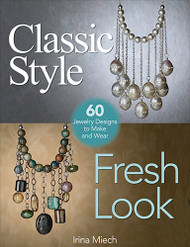 Classic Style, Fresh Look: Sixty Jewelry Designs to Make and Wear - Irina Miech