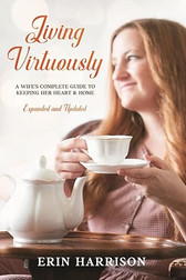 LIVING VIRTUOUSLY A Wife’s Complete Guide to Keeping Her Heart & Home