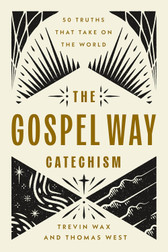 The Gospel Way Catechism: 50 Truths That Take On The World - Trevin Wax & Thomas West