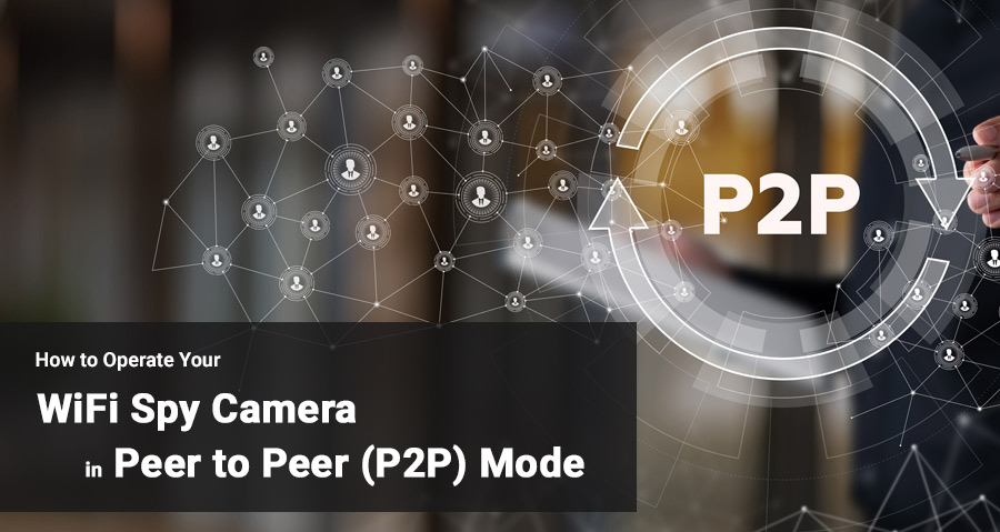 How to Operate Your WiFi Spy Camera in Peer to Peer (P2P) Mode