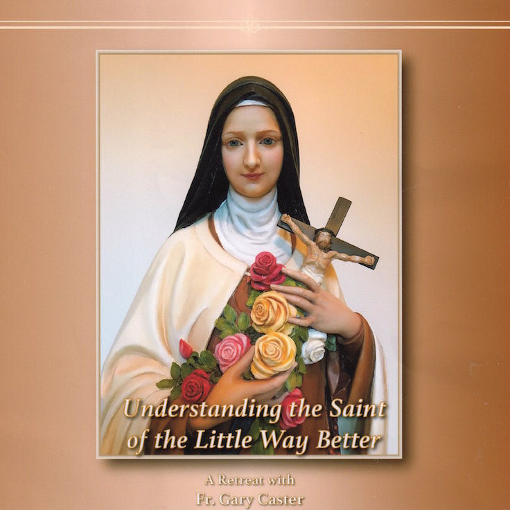 Understanding the Saint of the Little Way Better CDs - Fr. Gary Caster ...