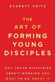 The Art of Forming Young Disciples: Why Youth Ministries Aren't Working and What to Do About It - Everett Fritz