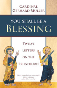 You Shall Be a Blessing: Twelve Letters on the Priesthood  - Cardinal Gerhard Müller