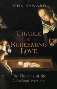 Cradle of Redeeming Love: The Theology of the Christmas Mystery - Fr. John Saward
