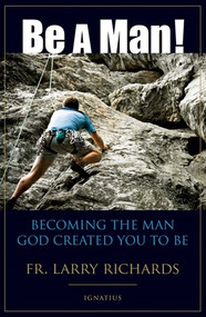 Be a Man! Becoming the Man God Created You to Be -  Fr. Larry Richards