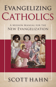 Evangelizing Catholics A Mission Manual for the New Evangelization - Scott Hahn 