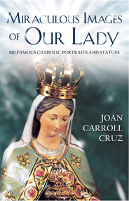 Miraculous Images Of Our Lady: 100 Famous Catholic Portraits And Statues - Joan Carroll Cruz
