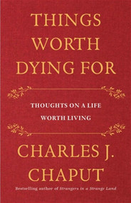 Things Worth Dying For : Thoughts on a Life Worth Living -  Archbishop Charles Chaput
