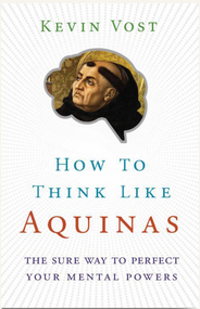 How to Think Like Aquinas: The Sure Way to Perfect Your Mental Powers -  Kevin Vost, Psy. D.