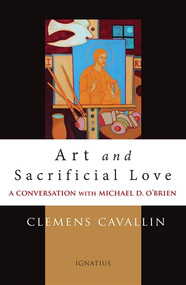 Art and Sacrificial Love: A Conversation with Michael D. O’Brien -  Clemens Cavallin,  Michael D. O'Brien 