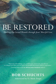 Be Restored: Healing Our Sexual Wounds through Jesus’ Merciful Love -  Bob Schuchts