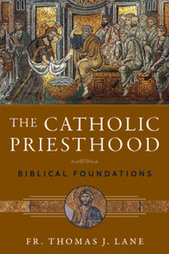 The Catholic Priesthood: Biblical Foundations - Fr. Thomas J.  Lane 
