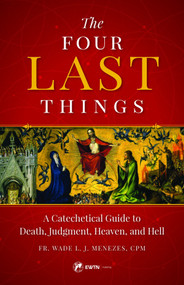 The Four Last Things: A Catechetical Guide to Death, Judgment, Heaven, and Hell - Fr. Wade Menezes