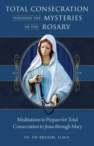 Total Consecration Through the Mysteries of the Rosary - Fr. Ed Broom, OMV