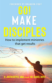 Go Make Disciples: How to Implement Ministries That Get Results - H. Justin Reyes, MBA and Dr. Daniel Boyd