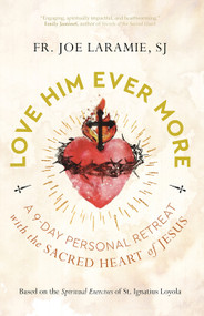 Love Him Ever More: A 9-Day Personal Retreat with the Sacred Heart of Jesus - Fr. Joe Laramie, SJ